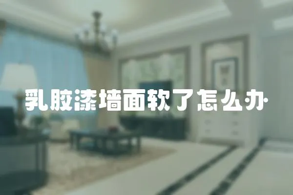 乳膠漆墻面軟了怎么辦