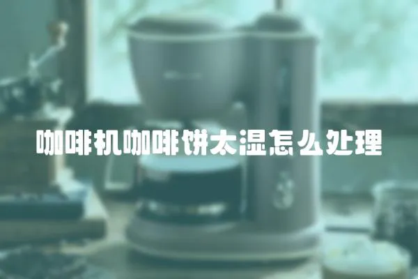 咖啡機(jī)咖啡餅太濕怎么處理