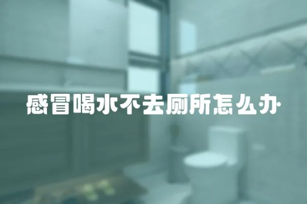 感冒喝水不去廁所怎么辦