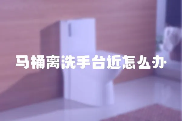 馬桶離洗手臺近怎么辦