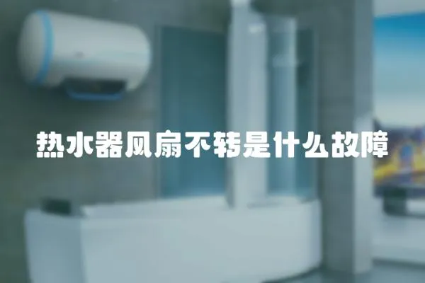 熱水器風(fēng)扇不轉(zhuǎn)是什么故障