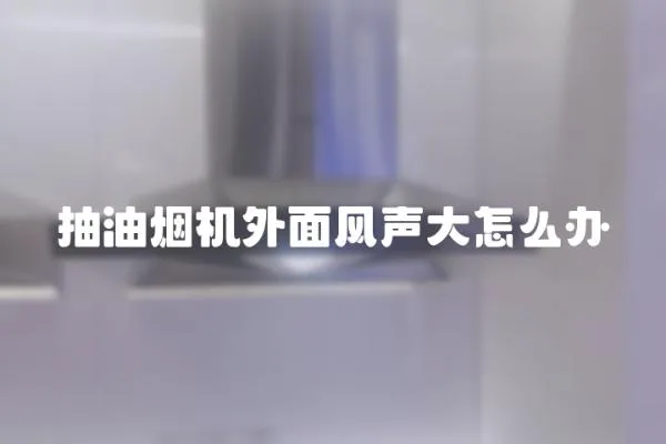 抽油煙機外面風聲大怎么辦
