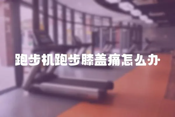 跑步機(jī)跑步膝蓋痛怎么辦