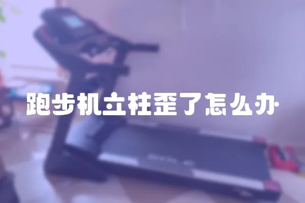 跑步机立柱歪了怎么办