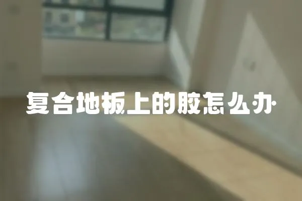 復合地板上的膠怎么辦