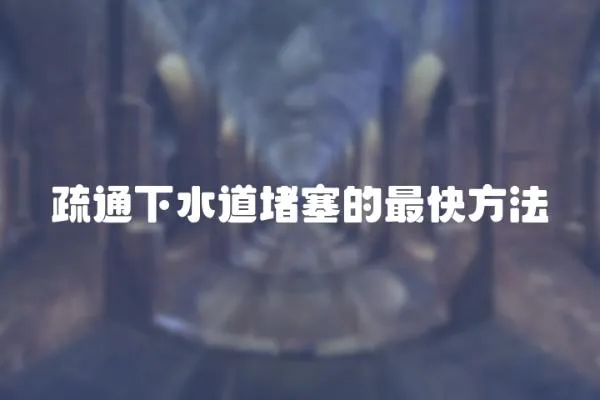 疏通下水道堵塞的最快方法