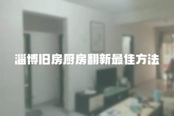 淄博舊房廚房翻新最佳方法