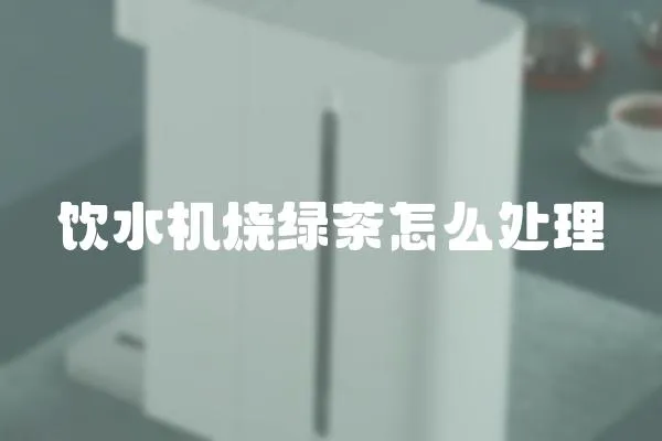 飲水機(jī)燒綠茶怎么處理