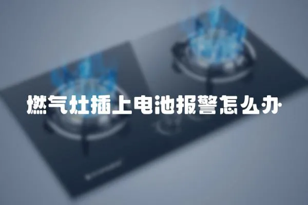 燃氣灶插上電池報警怎么辦