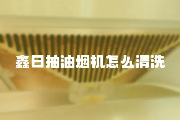 鑫日抽油煙機怎么清洗