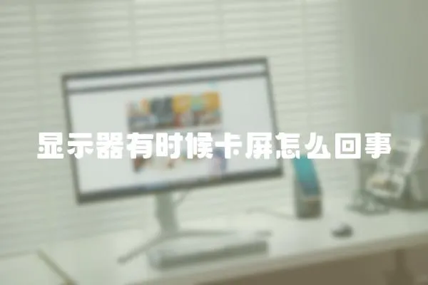 顯示器有時候卡屏怎么回事