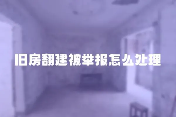 旧房翻建被举报怎么处理