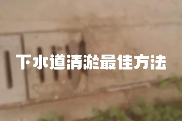 下水道清淤最佳方法