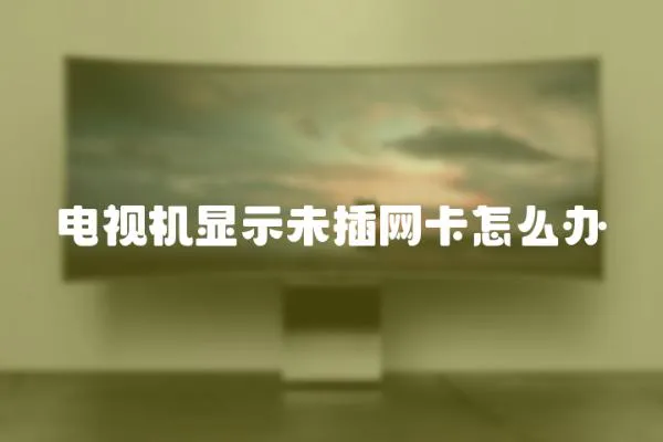 電視機顯示未插網(wǎng)卡怎么辦