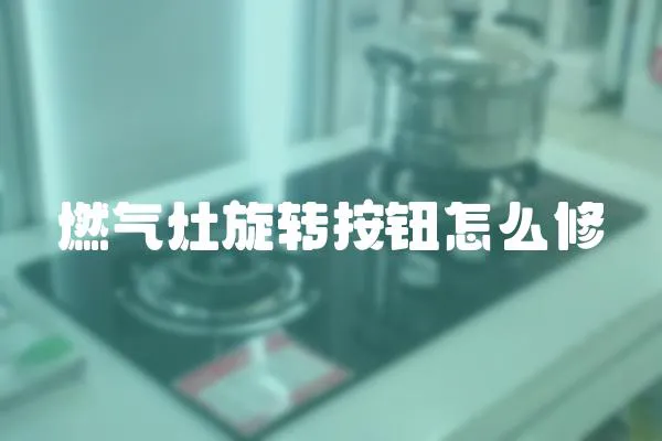 燃?xì)庠钚D(zhuǎn)按鈕怎么修