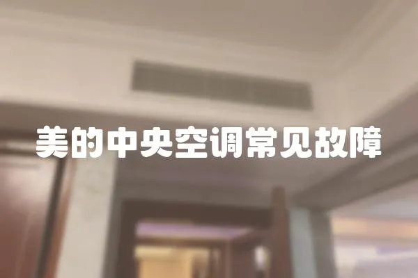 美的中央空調(diào)常見(jiàn)故障