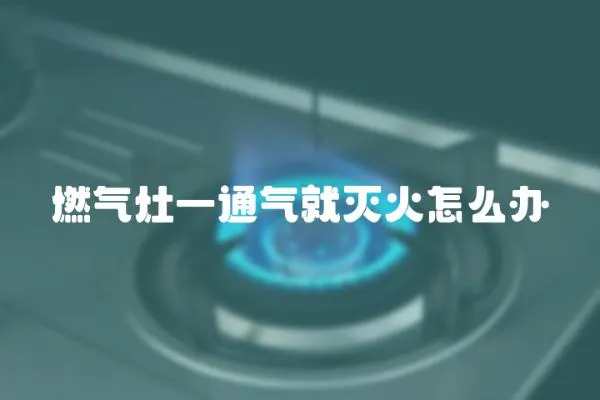 燃氣灶一通氣就滅火怎么辦