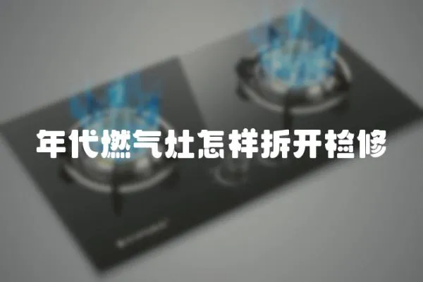 年代燃氣灶怎樣拆開檢修