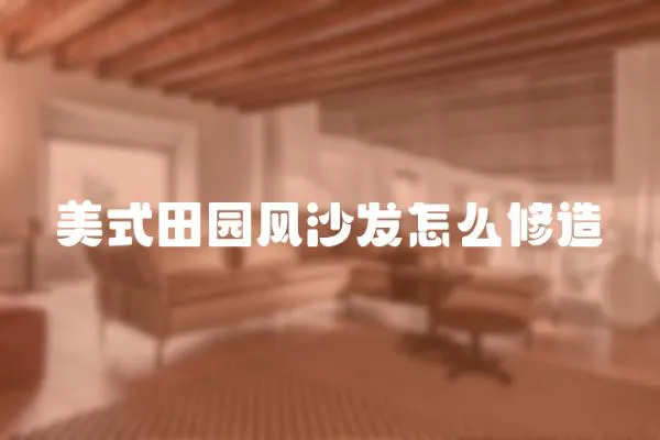 美式田園風(fēng)沙發(fā)怎么修造