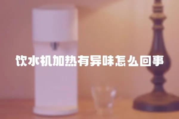 飲水機(jī)加熱有異味怎么回事