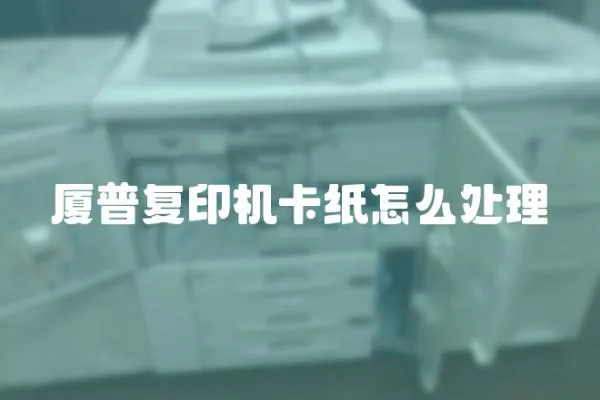 廈普復(fù)印機卡紙怎么處理
