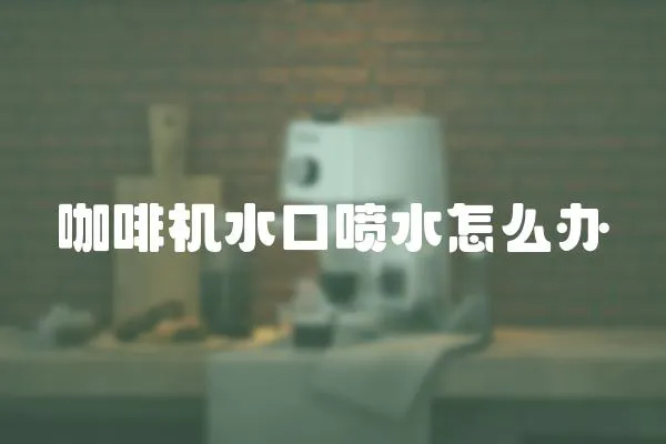 咖啡機水口噴水怎么辦