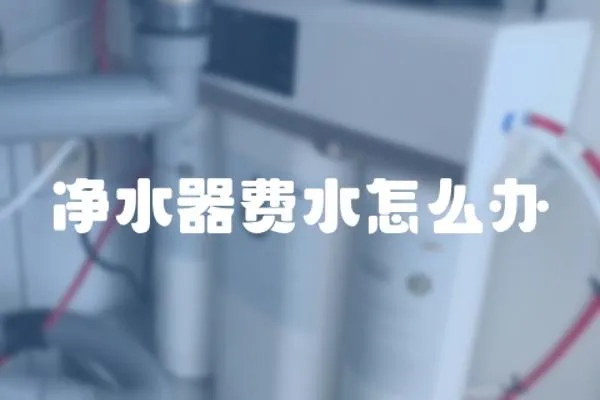 凈水器費水怎么辦