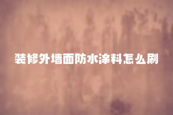 裝修外墻面防水涂料怎么刷