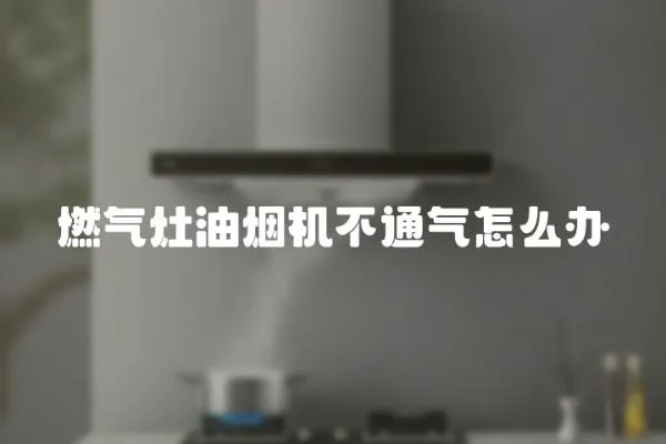 燃氣灶油煙機不通氣怎么辦