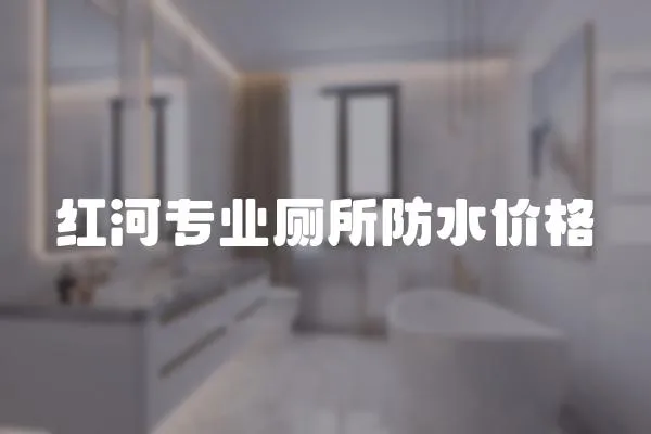 紅河專業(yè)廁所防水價(jià)格