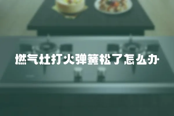 燃氣灶打火彈簧松了怎么辦