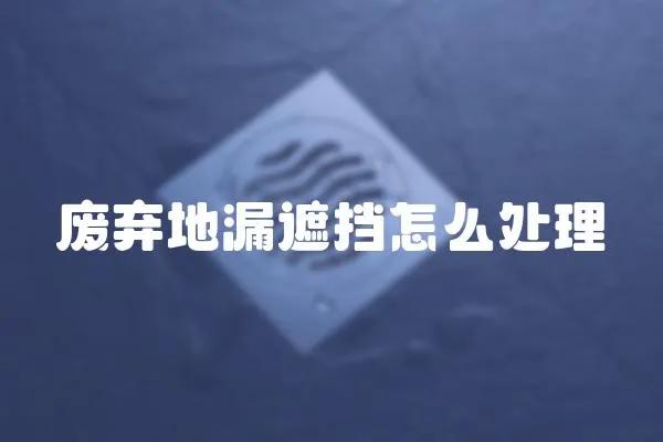 廢棄地漏遮擋怎么處理