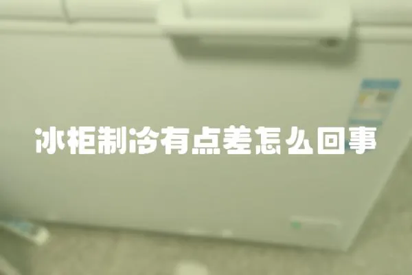 冰柜制冷有點差怎么回事