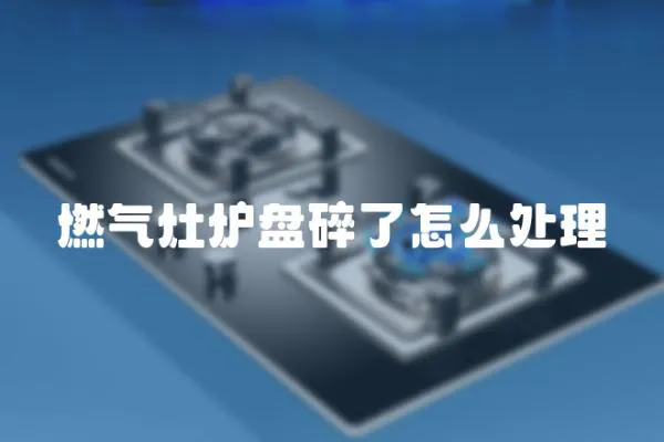 燃氣灶爐盤碎了怎么處理