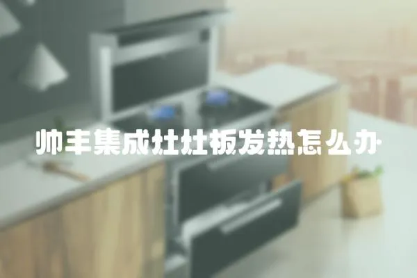 帥豐集成灶灶板發熱怎么辦