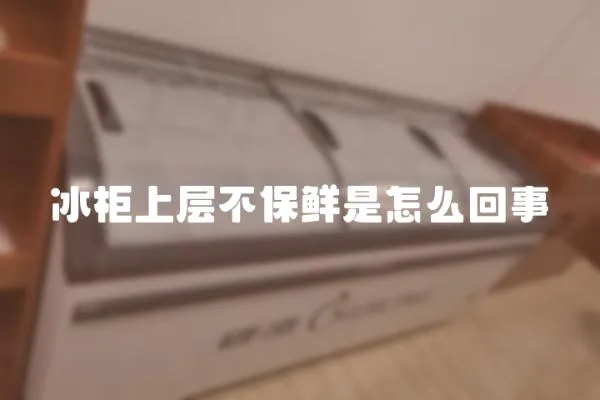 冰柜上層不保鮮是怎么回事