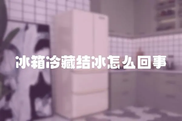 冰箱冷藏結冰怎么回事