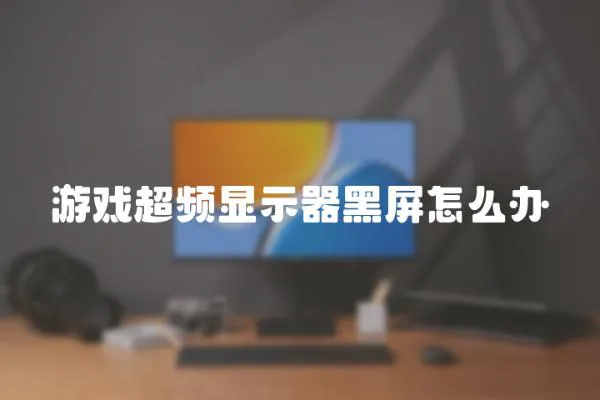 游戲超頻顯示器黑屏怎么辦