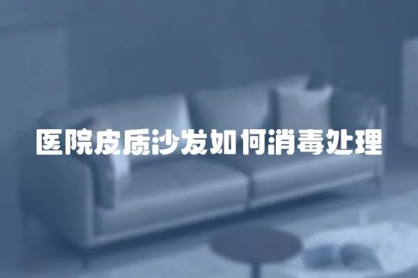 醫(yī)院皮質(zhì)沙發(fā)如何消毒處理