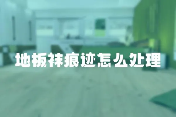 地板襪痕跡怎么處理