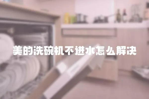美的洗碗機不進水怎么解決