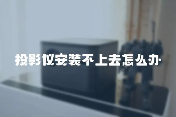 投影儀安裝不上去怎么辦