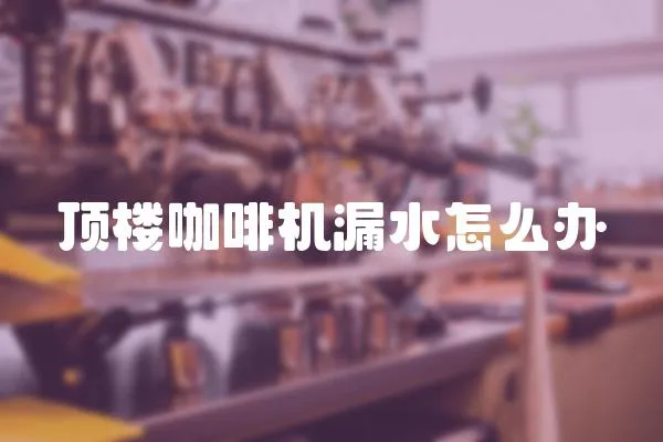 頂樓咖啡機漏水怎么辦