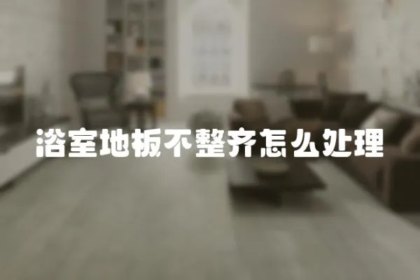 浴室地板不整齊怎么處理