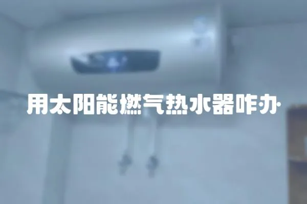 用太陽能燃氣熱水器咋辦