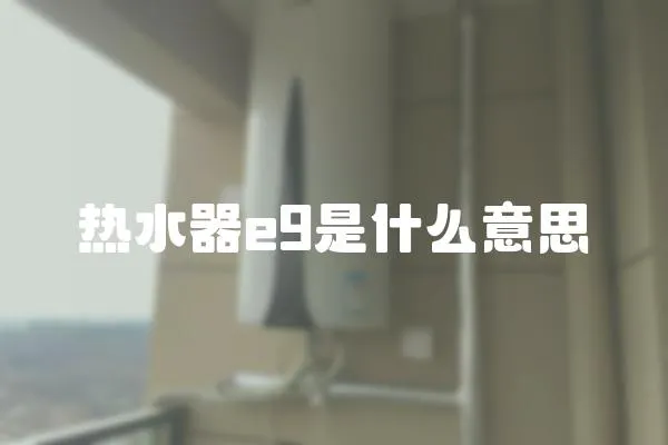 熱水器e9是什么意思