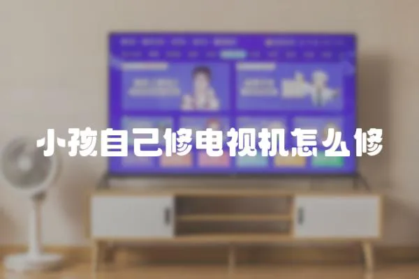 小孩自己修電視機怎么修
