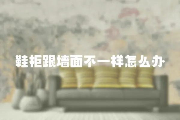 鞋柜跟墻面不一樣怎么辦