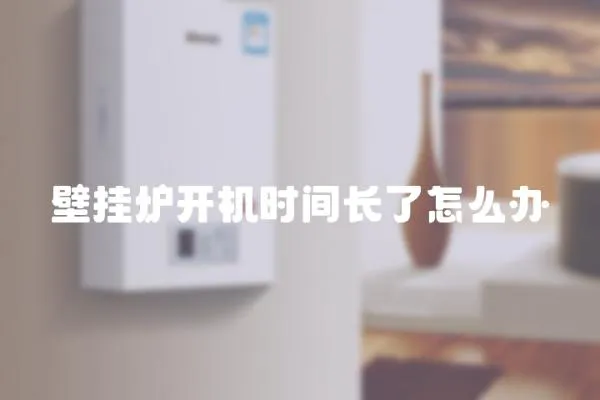 壁掛爐開機時間長了怎么辦