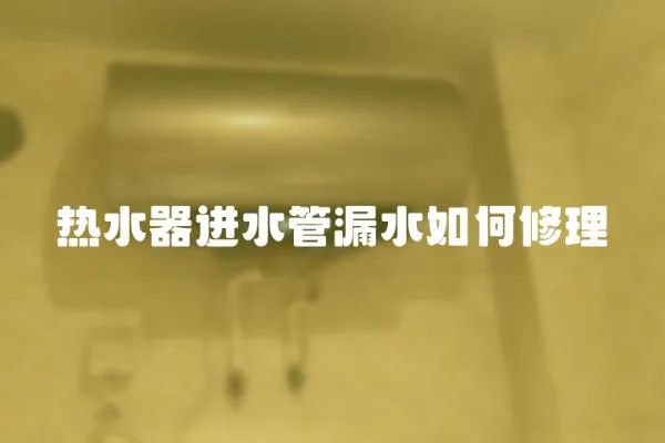 熱水器進水管漏水如何修理